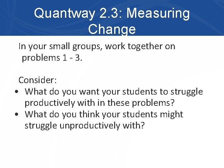 Quantway 2. 3: Measuring Change In your small groups, work together on problems 1