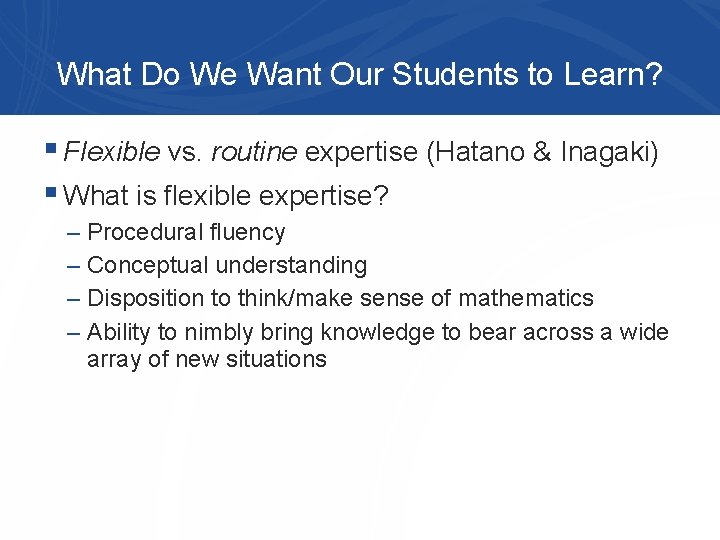 What Do We Want Our Students to Learn? § Flexible vs. routine expertise (Hatano