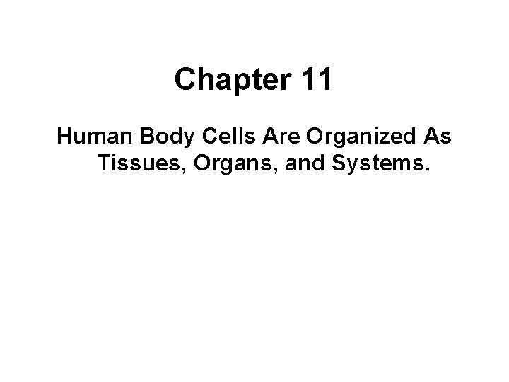 Chapter 11 Human Body Cells Are Organized As Tissues, Organs, and Systems. Chapter 11 Human Body Cells Are Organized As Tissues, Organs, and Systems.
