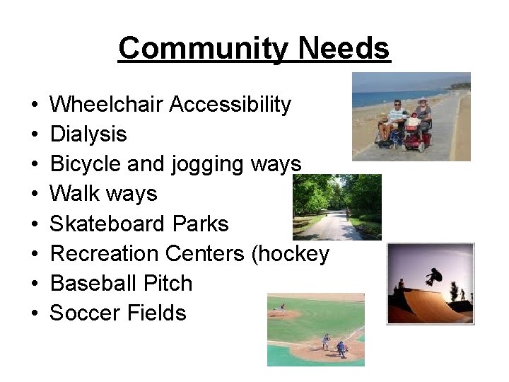 Community Needs • • Wheelchair Accessibility Dialysis Bicycle and jogging ways Walk ways Skateboard Community Needs • • Wheelchair Accessibility Dialysis Bicycle and jogging ways Walk ways Skateboard