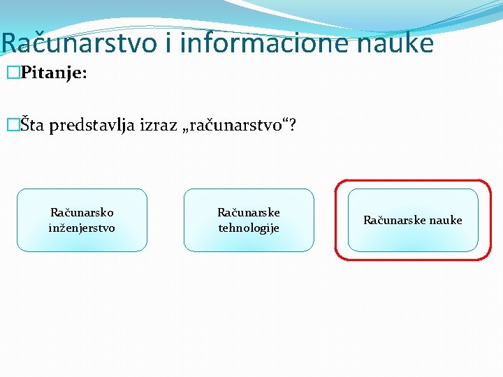 Računarstvo i informacione nauke �Pitanje: �Šta predstavlja izraz „računarstvo“? Računarsko inženjerstvo Računarske tehnologije Računarske