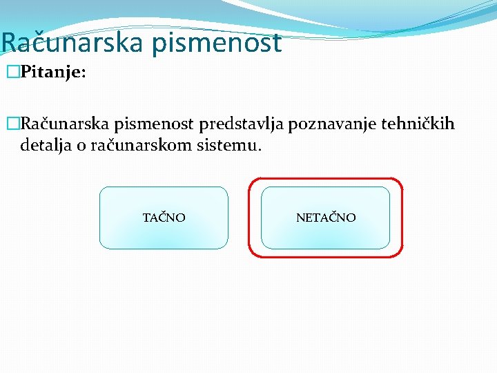 Računarska pismenost �Pitanje: �Računarska pismenost predstavlja poznavanje tehničkih detalja o računarskom sistemu. TAČNO NETAČNO