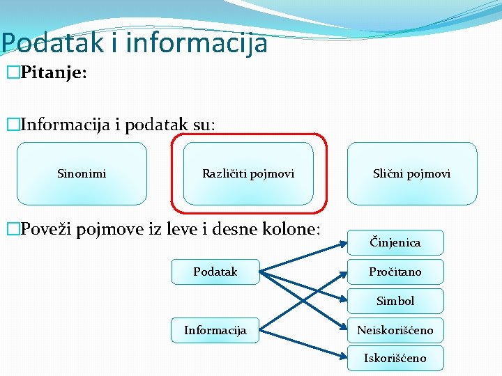 Podatak i informacija �Pitanje: �Informacija i podatak su: Sinonimi Različiti pojmovi �Poveži pojmove iz