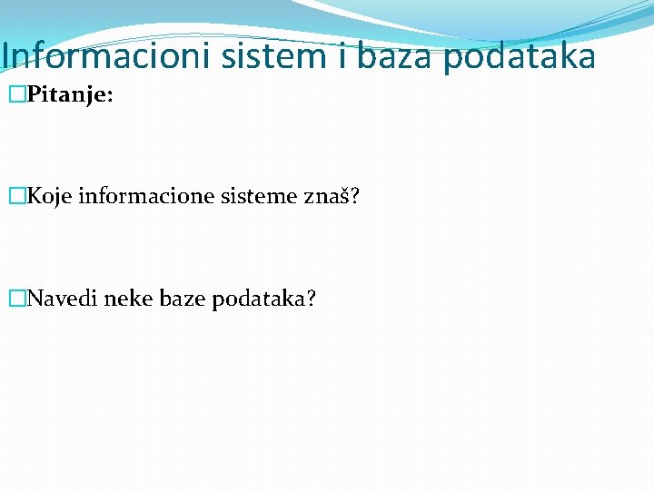 Informacioni sistem i baza podataka �Pitanje: �Koje informacione sisteme znaš? �Navedi neke baze podataka?