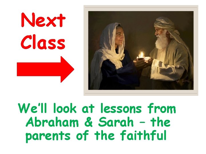 Next Class We’ll look at lessons from Abraham & Sarah – the parents of