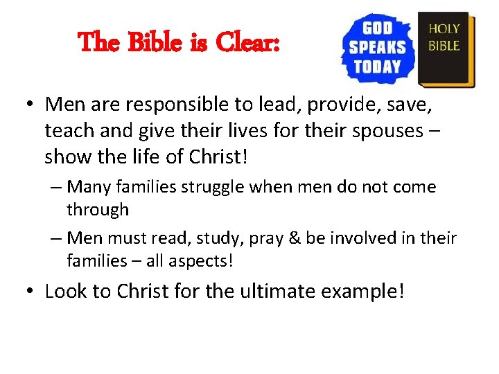 The Bible is Clear: • Men are responsible to lead, provide, save, teach and