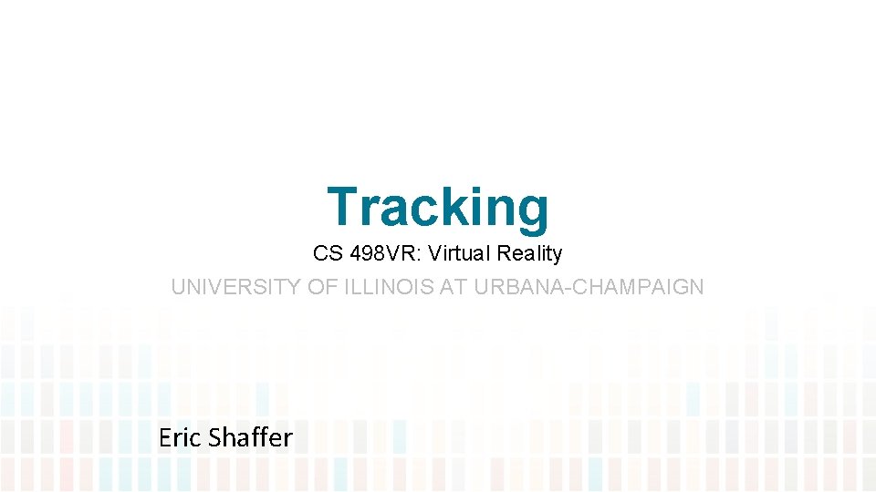 Tracking CS 498 VR: Virtual Reality UNIVERSITY OF ILLINOIS AT URBANA-CHAMPAIGN Eric Shaffer 