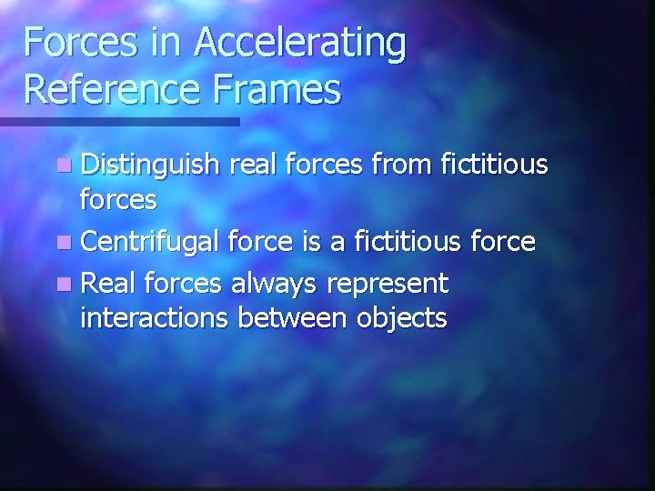 Forces in Accelerating Reference Frames n Distinguish real forces from fictitious forces n Centrifugal