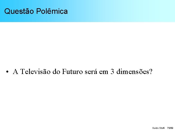 Questão Polêmica • A Televisão do Futuro será em 3 dimensões? Guido Stolfi 78/89