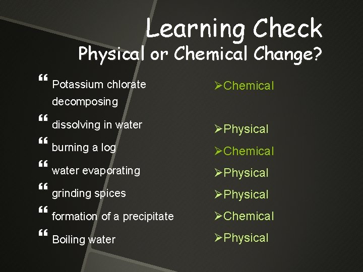 Learning Check Physical or Chemical Change? Potassium chlorate ØChemical decomposing dissolving in water burning