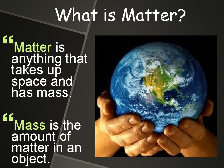 What is Matter? Matter is anything that takes up space and has mass. Mass