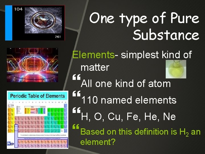 One type of Pure Substance Elements- simplest kind of matter All one kind of