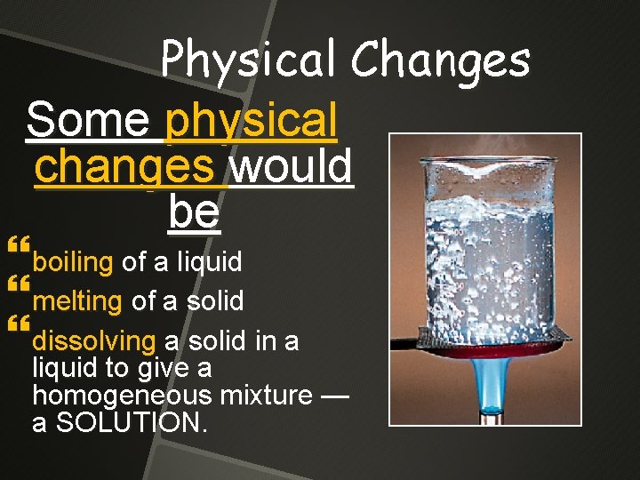Physical Changes Some physical changes would be boiling of a liquid melting of a