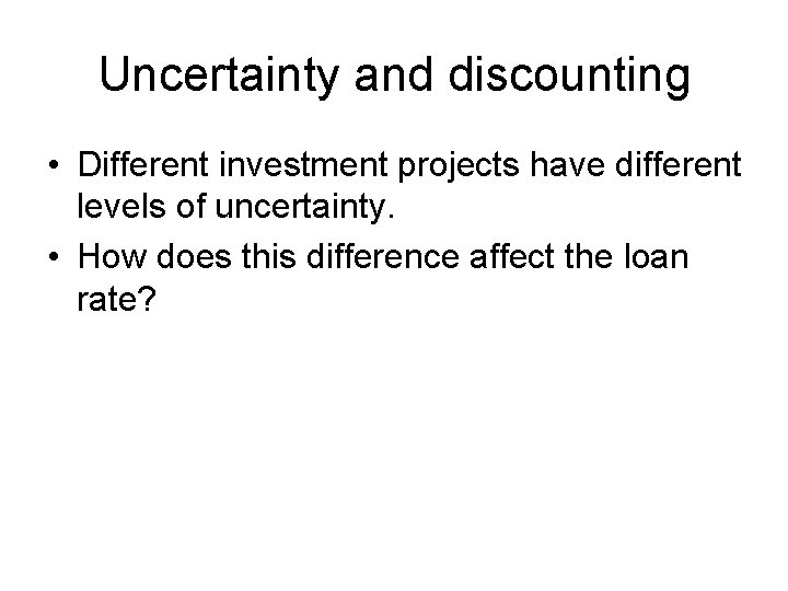 Uncertainty and discounting • Different investment projects have different levels of uncertainty. • How