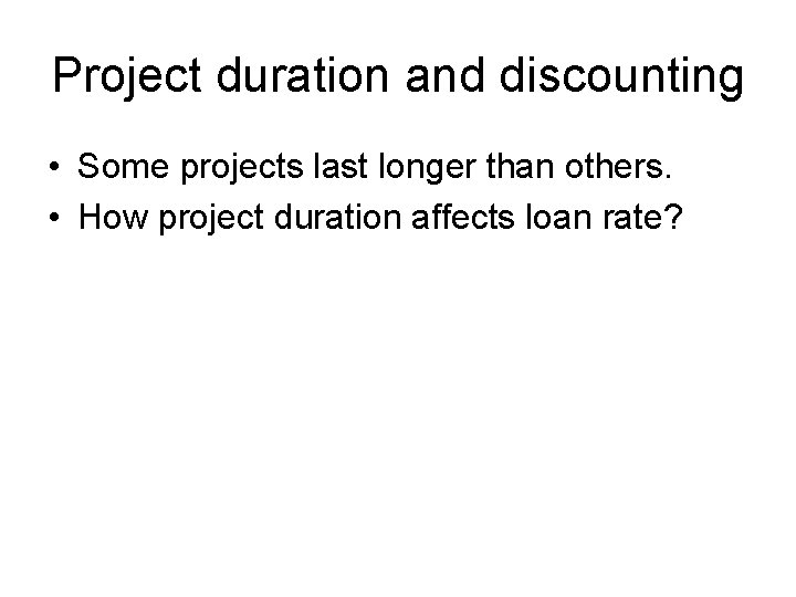 Project duration and discounting • Some projects last longer than others. • How project