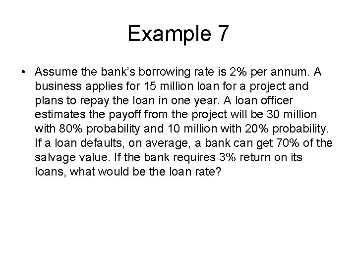 Example 7 • Assume the bank’s borrowing rate is 2% per annum. A business