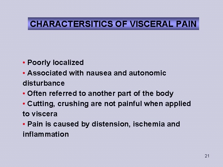CHARACTERSITICS OF VISCERAL PAIN • Poorly localized • Associated with nausea and autonomic disturbance