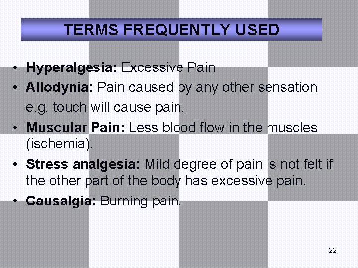 TERMS FREQUENTLY USED • Hyperalgesia: Excessive Pain • Allodynia: Pain caused by any other