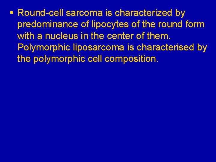 § Round-cell sarcoma is characterized by predominance of lipocytes of the round form with