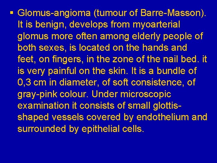§ Glomus-angioma (tumour of Barre-Masson). It is benign, develops from myoarterial glomus more often