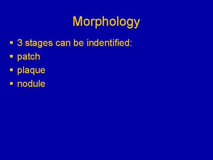 Morphology § § 3 stages can be indentified: patch plaque nodule 