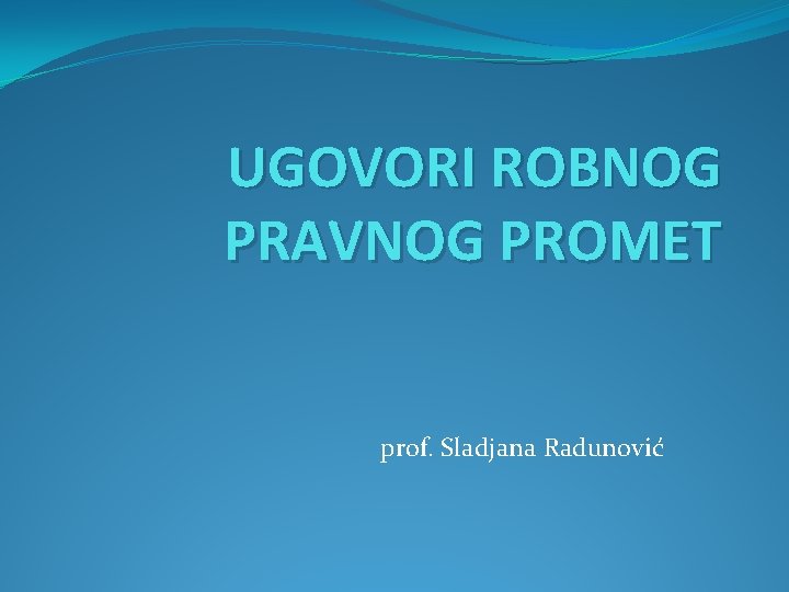 UGOVORI ROBNOG PRAVNOG PROMET prof. Sladjana Radunović 