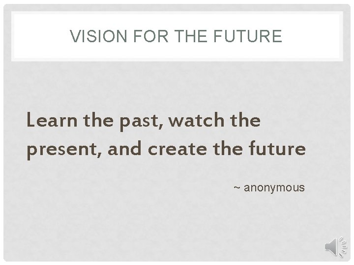 VISION FOR THE FUTURE Learn the past, watch the present, and create the future