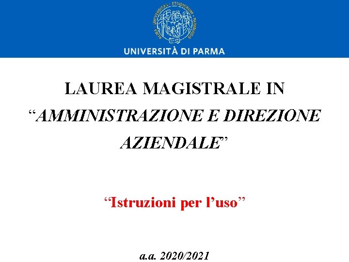 LAUREA MAGISTRALE IN “AMMINISTRAZIONE E DIREZIONE AZIENDALE” “Istruzioni per l’uso” a. a. 2020/2021 