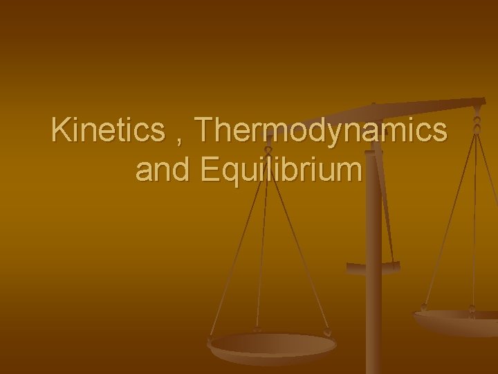 Kinetics , Thermodynamics and Equilibrium 