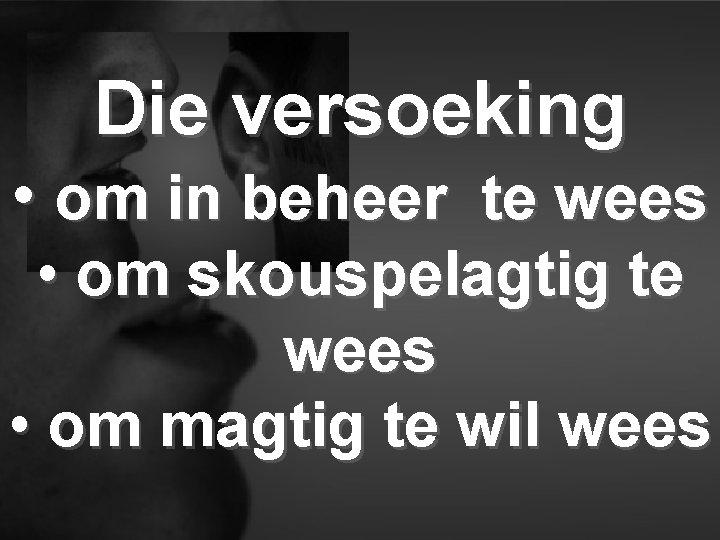 Die versoeking • om in beheer te wees • om skouspelagtig te wees •