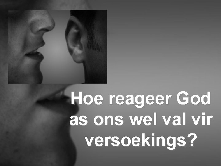 Hoe reageer God as ons wel val vir versoekings? 