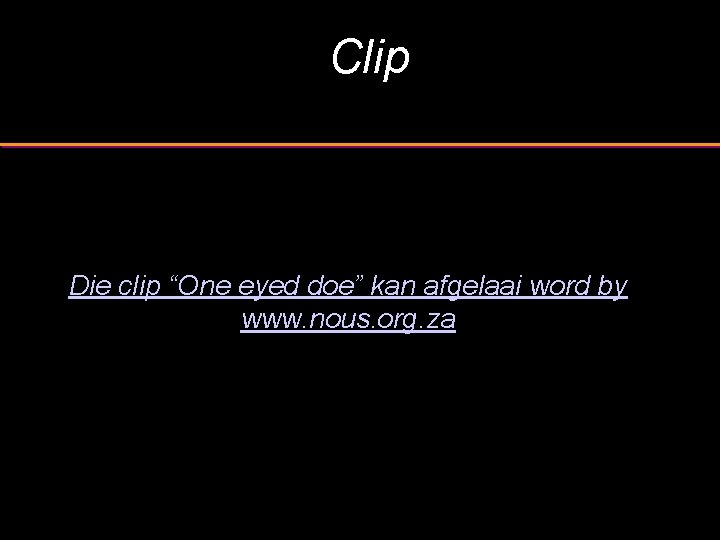 Clip Die clip “One eyed doe” kan afgelaai word by www. nous. org. za