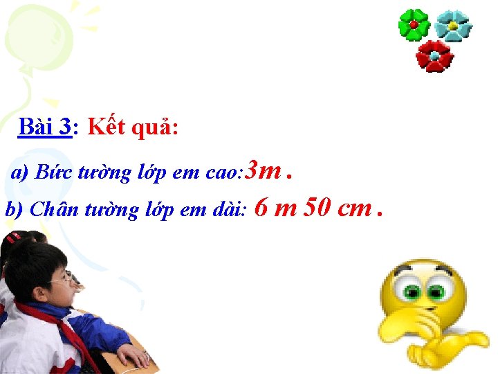 Bài 3: Kết quả: a) Bức tường lớp em cao: 3 m . b)