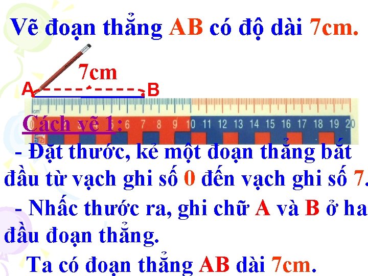 Vẽ đoạn thẳng AB có độ dài 7 cm. A 7 cm B Cách