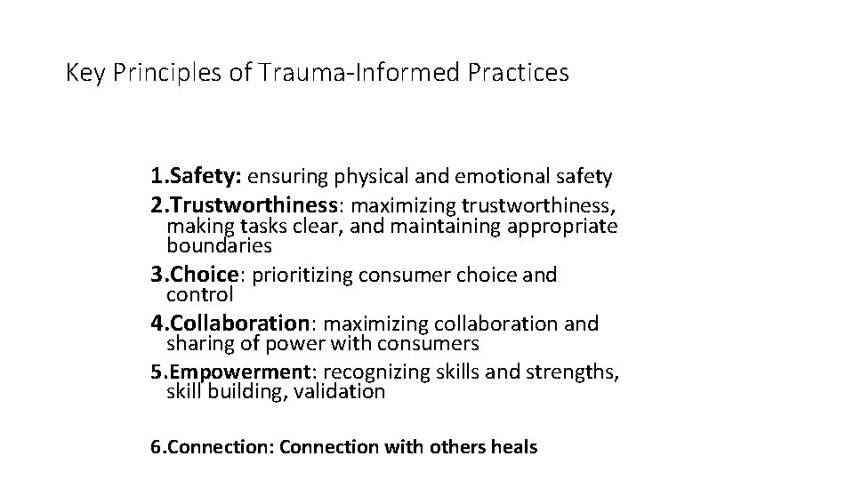 Key Principles of Trauma-Informed Practices 1. Safety: ensuring physical and emotional safety 2. Trustworthiness: