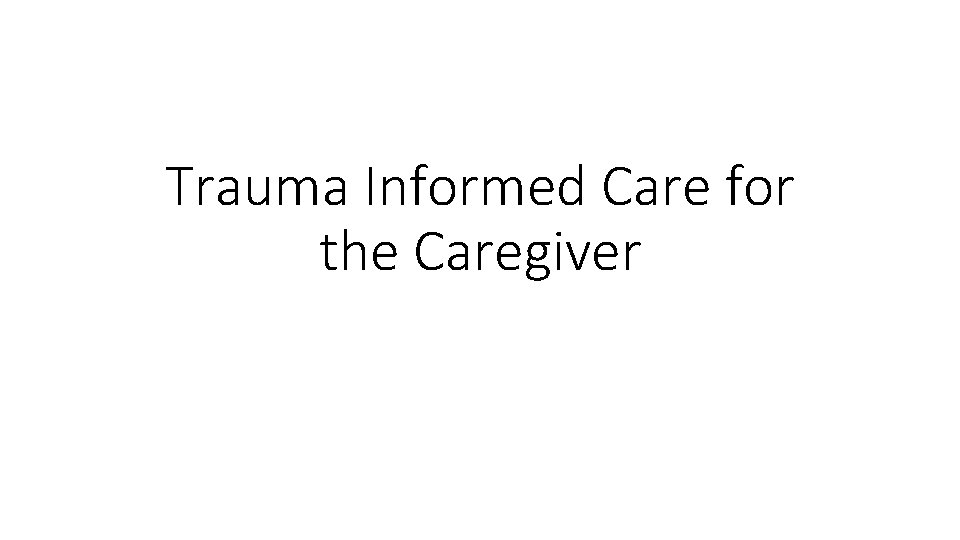 Trauma Informed Care for the Caregiver 