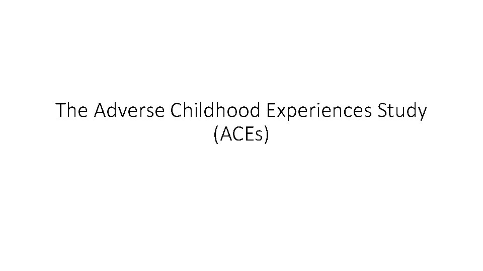 The Adverse Childhood Experiences Study (ACEs) 