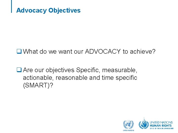 Advocacy Objectives q What do we want our ADVOCACY to achieve? q Are our