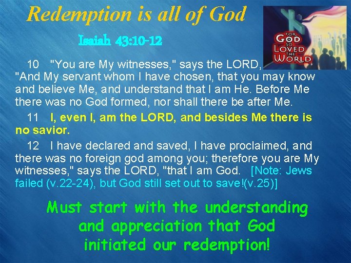 Redemption is all of God Isaiah 43: 10 -12 10 "You are My witnesses,