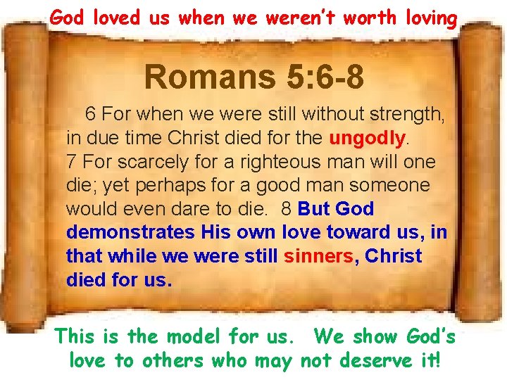 God loved us when we weren’t worth loving Romans 5: 6 -8 6 For