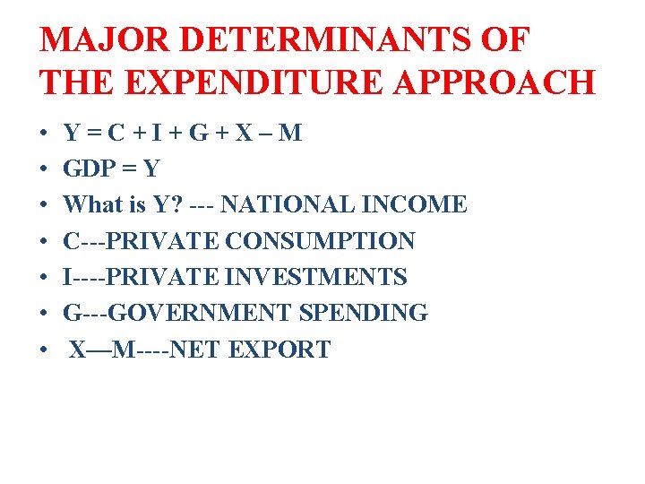 MAJOR DETERMINANTS OF THE EXPENDITURE APPROACH • • Y=C+I+G+X–M GDP = Y What is