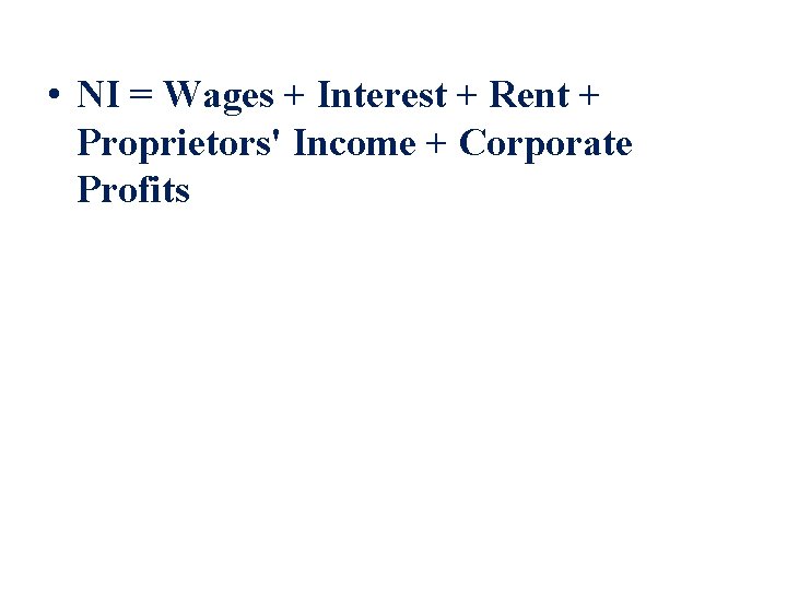  • NI = Wages + Interest + Rent + Proprietors' Income + Corporate