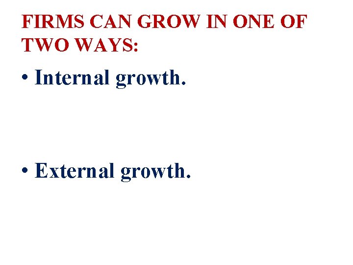 FIRMS CAN GROW IN ONE OF TWO WAYS: • Internal growth. • External growth.