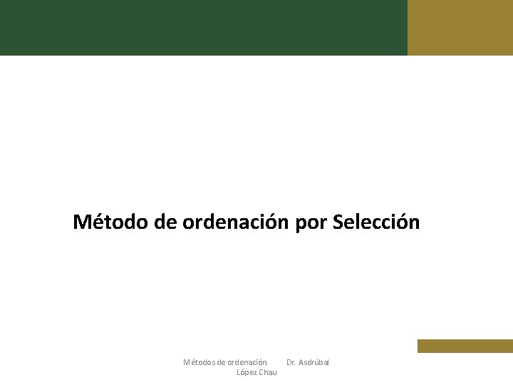 Método de ordenación por Selección Métodos de ordenación. López Chau Dr. Asdrúbal 