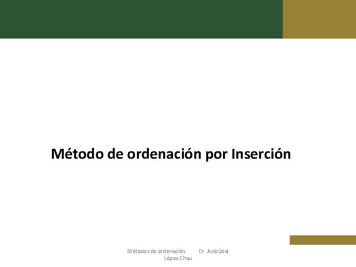 Método de ordenación por Inserción Métodos de ordenación. López Chau Dr. Asdrúbal 