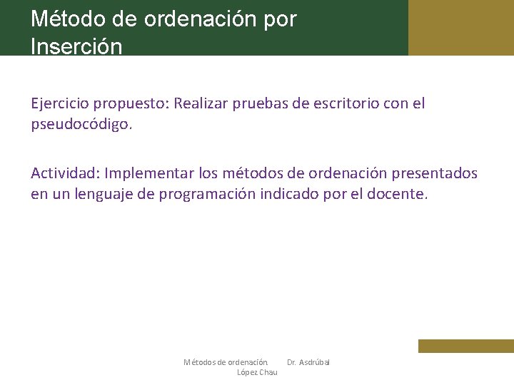 Método de ordenación por Inserción Ejercicio propuesto: Realizar pruebas de escritorio con el pseudocódigo.