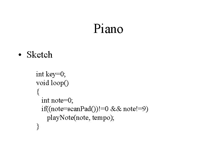 Piano • Sketch int key=0; void loop() { int note=0; if((note=scan. Pad())!=0 && note!=9)