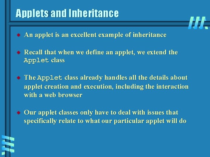 Applets and Inheritance An applet is an excellent example of inheritance Recall that when