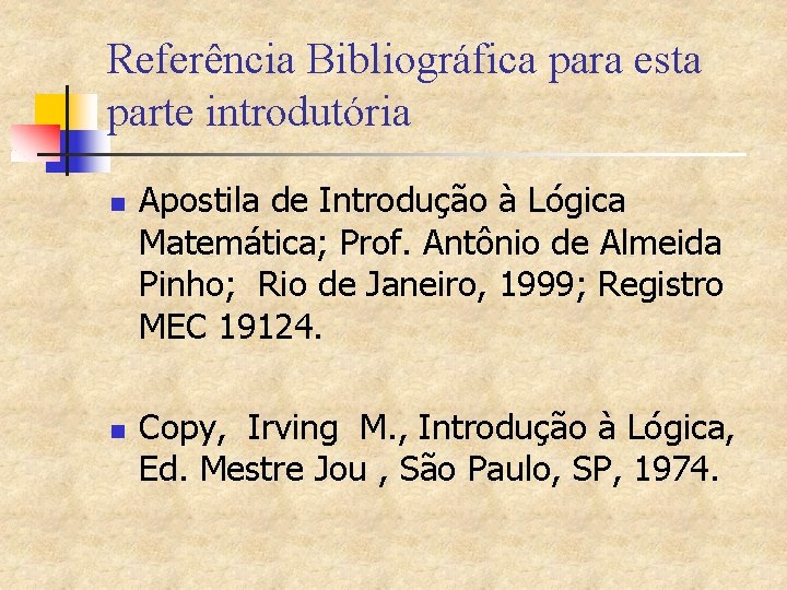 Referência Bibliográfica para esta parte introdutória n n Apostila de Introdução à Lógica Matemática;