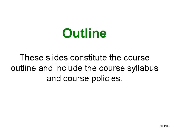 Outline These slides constitute the course outline and include the course syllabus and course